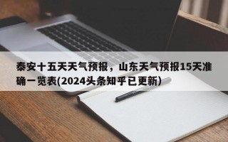 泰安十五天天气预报，山东天气预报15天准确一览表(2024头条知乎已更新）