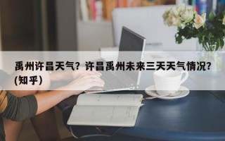 禹州许昌天气？许昌禹州未来三天天气情况？(知乎）