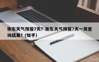 衡东天气预报7天？衡东天气预报7天一周查询结果？(知乎）