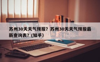 苏州30天天气预报？苏州30天天气预报最新查询表？(知乎）