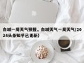 白城一周天气预报，白城天气一周天气(2024头条知乎已更新）