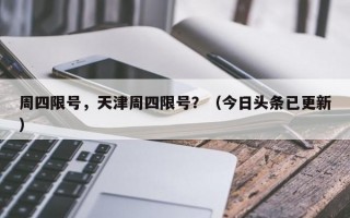 周四限号，天津周四限号？（今日头条已更新）