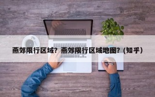 燕郊限行区域？燕郊限行区域地图？(知乎）