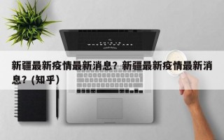 新疆最新疫情最新消息？新疆最新疫情最新消息？(知乎）