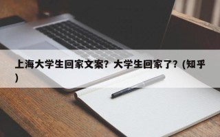 上海大学生回家文案？大学生回家了？(知乎）