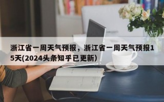 浙江省一周天气预报，浙江省一周天气预报15天(2024头条知乎已更新）