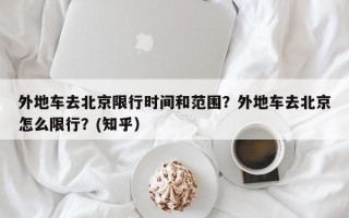 外地车去北京限行时间和范围？外地车去北京怎么限行？(知乎）