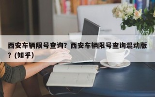 西安车辆限号查询？西安车辆限号查询混动版？(知乎）