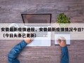 安徽最新疫情通报，安徽最新疫情情况今日？（今日头条已更新）
