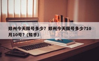 郑州今天限号多少？郑州今天限号多少?10月10号？(知乎）