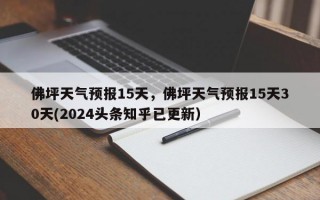 佛坪天气预报15天，佛坪天气预报15天30天(2024头条知乎已更新）