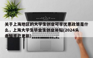 关于上海地区的大学生创业可享优惠政策是什么，上海大学生毕业生创业补贴(2024头条知乎已更新）