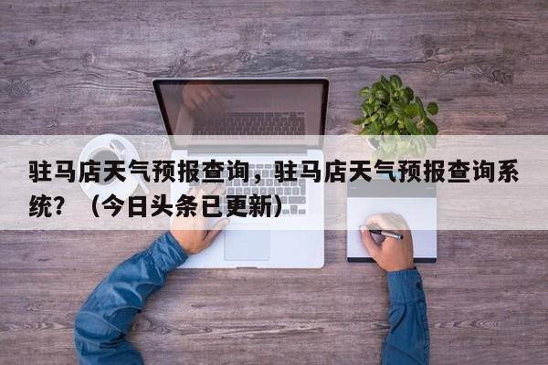 驻马店天气预报查询，驻马店天气预报查询系统？（今日头条已更新）