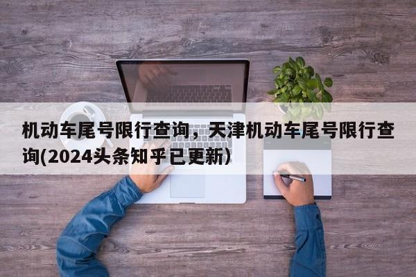 机动车尾号限行查询，天津机动车尾号限行查询(2024头条知乎已更新）