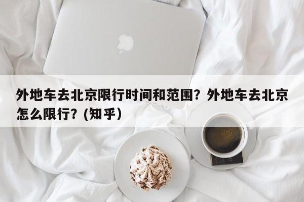 外地车去北京限行时间和范围？外地车去北京怎么限行？(知乎）