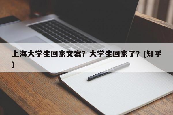 上海大学生回家文案？大学生回家了？(知乎）