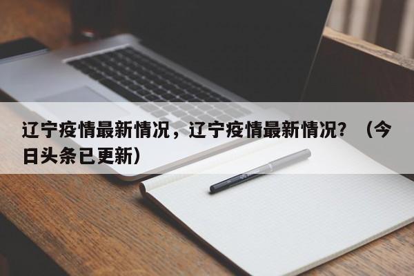 辽宁疫情最新情况，辽宁疫情最新情况？（今日头条已更新）