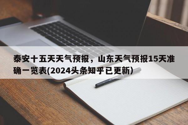 泰安十五天天气预报，山东天气预报15天准确一览表(2024头条知乎已更新）