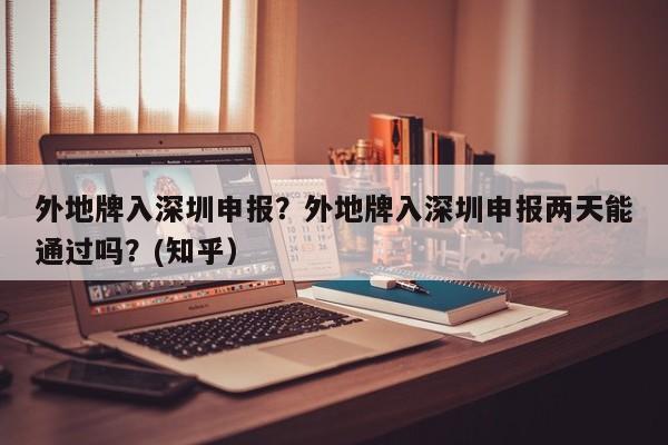 外地牌入深圳申报？外地牌入深圳申报两天能通过吗？(知乎）