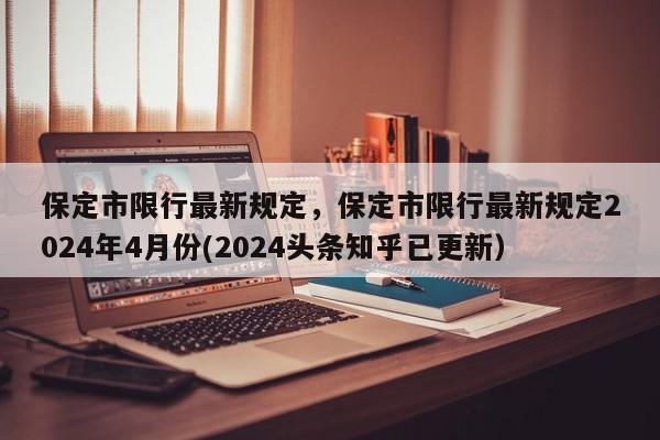 保定市限行最新规定，保定市限行最新规定2024年4月份(2024头条知乎已更新）