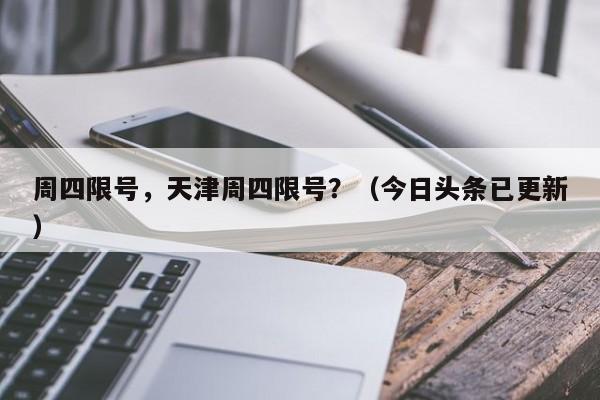 周四限号，天津周四限号？（今日头条已更新）