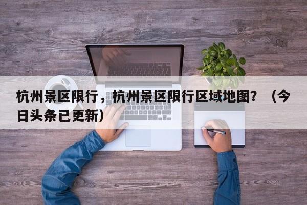 杭州景区限行，杭州景区限行区域地图？（今日头条已更新）