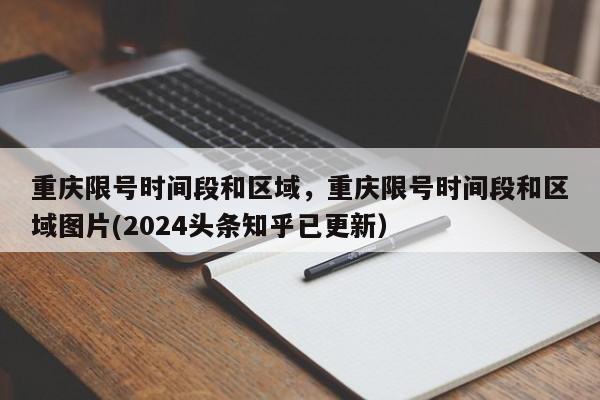 重庆限号时间段和区域，重庆限号时间段和区域图片(2024头条知乎已更新）