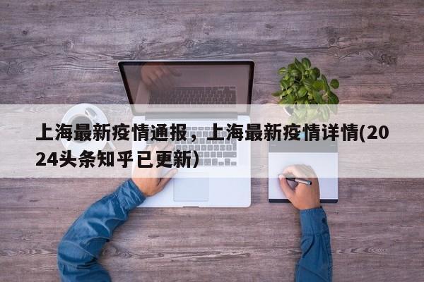 上海最新疫情通报，上海最新疫情详情(2024头条知乎已更新）