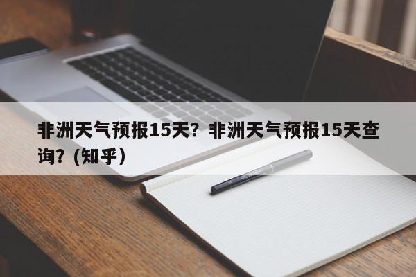 非洲天气预报15天？非洲天气预报15天查询？(知乎）