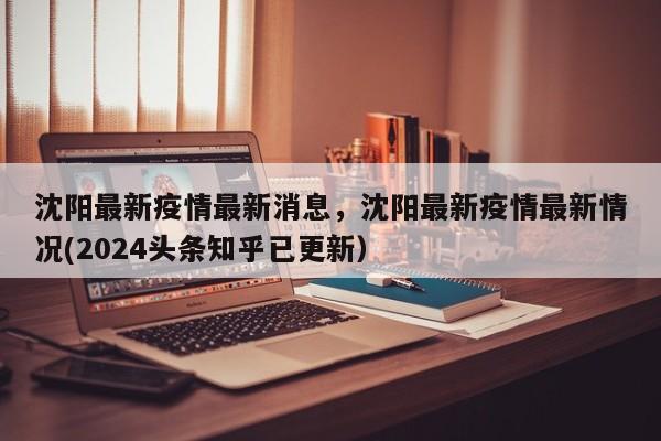 沈阳最新疫情最新消息，沈阳最新疫情最新情况(2024头条知乎已更新）